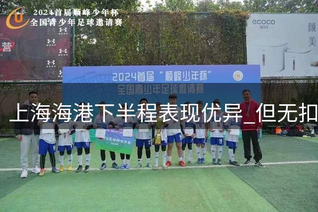 上海海港下半程表现优异 但无扣分榜仍落后申花一位