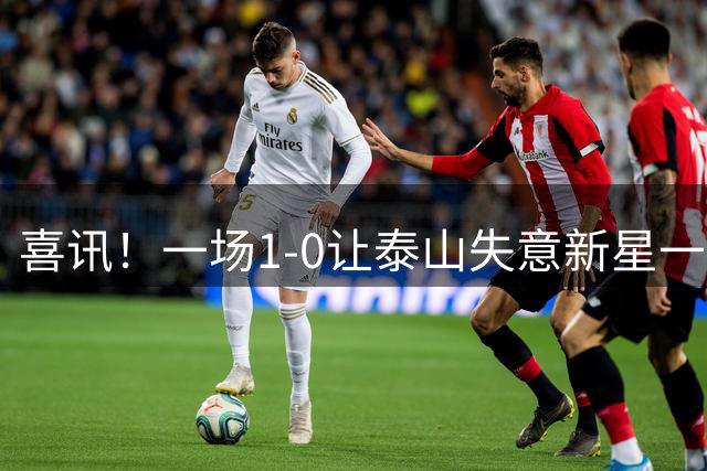 喜讯！一场1-0让泰山失意新星一战成名，唐田有魄力，慧眼激活后防英才