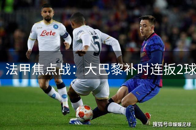 法甲焦点战：大巴黎补时连扳2球2-2逼平里尔