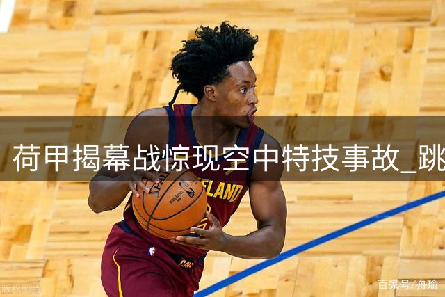 荷甲揭幕战惊现空中特技事故 跳伞员表演失控险酿惨剧